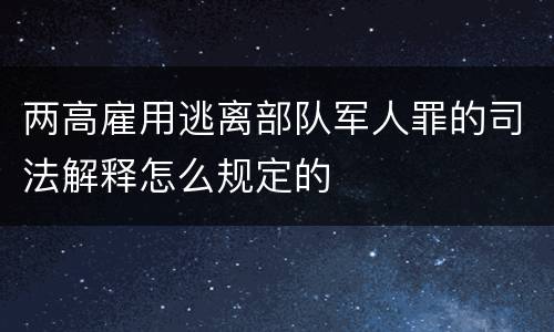两高雇用逃离部队军人罪的司法解释怎么规定的