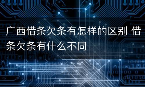广西借条欠条有怎样的区别 借条欠条有什么不同