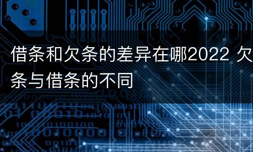 借条和欠条的差异在哪2022 欠条与借条的不同