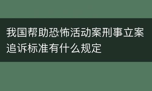 我国帮助恐怖活动案刑事立案追诉标准有什么规定