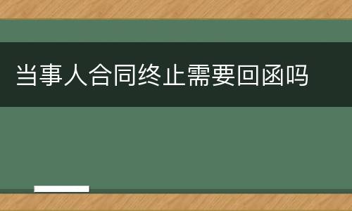 当事人合同终止需要回函吗