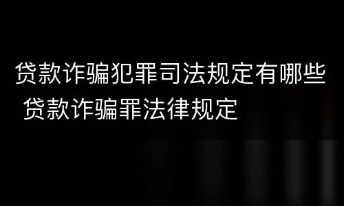 贷款诈骗犯罪司法规定有哪些 贷款诈骗罪法律规定