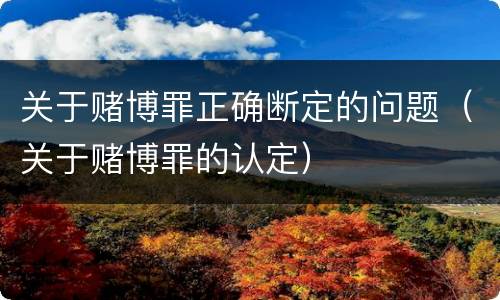 关于赌博罪正确断定的问题（关于赌博罪的认定）