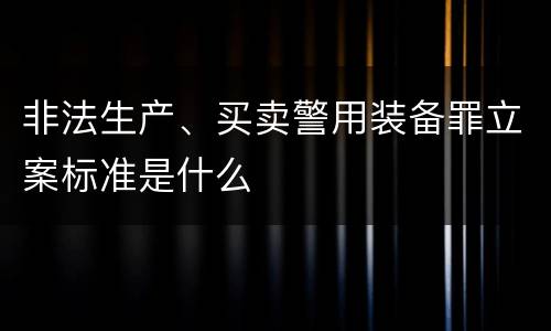 非法生产、买卖警用装备罪立案标准是什么