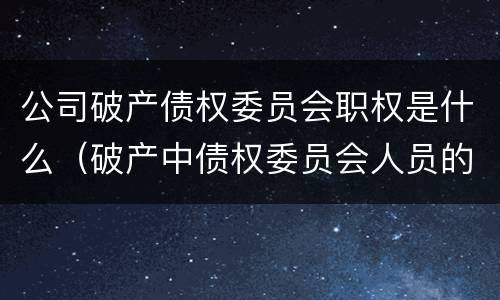 公司破产债权委员会职权是什么（破产中债权委员会人员的产生）