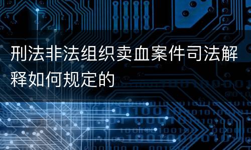 刑法非法组织卖血案件司法解释如何规定的