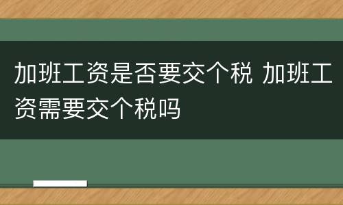 加班工资是否要交个税 加班工资需要交个税吗