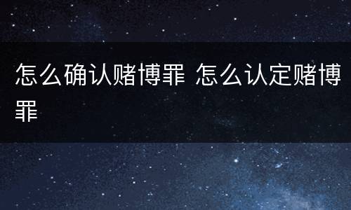怎么确认赌博罪 怎么认定赌博罪