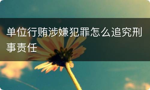 单位行贿涉嫌犯罪怎么追究刑事责任
