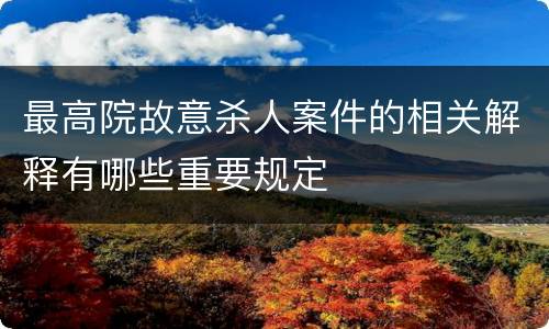 最高院故意杀人案件的相关解释有哪些重要规定