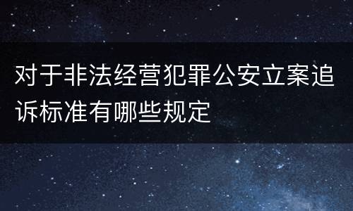 对于非法经营犯罪公安立案追诉标准有哪些规定