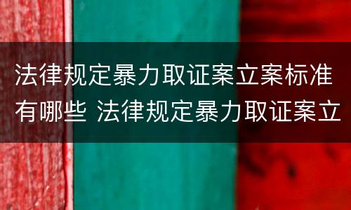 法律规定暴力取证案立案标准有哪些 法律规定暴力取证案立案标准有哪些要求
