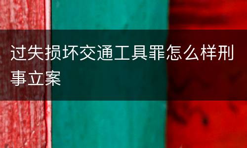 过失损坏交通工具罪怎么样刑事立案