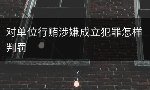 对单位行贿涉嫌成立犯罪怎样判罚
