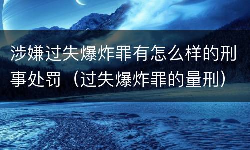 涉嫌过失爆炸罪有怎么样的刑事处罚（过失爆炸罪的量刑）