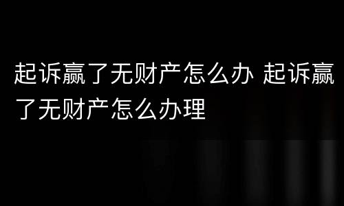 起诉赢了无财产怎么办 起诉赢了无财产怎么办理