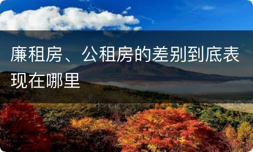 廉租房、公租房的差别到底表现在哪里
