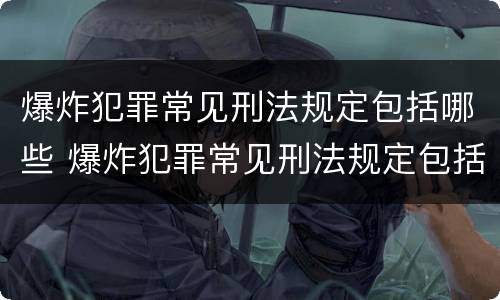 爆炸犯罪常见刑法规定包括哪些 爆炸犯罪常见刑法规定包括哪些内容