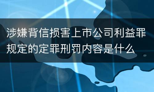 涉嫌背信损害上市公司利益罪规定的定罪刑罚内容是什么