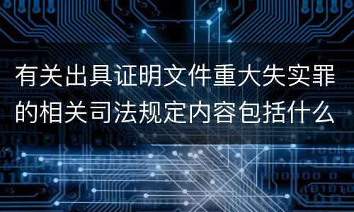 有关出具证明文件重大失实罪的相关司法规定内容包括什么