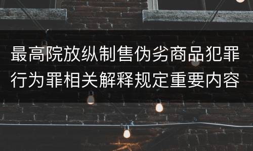 最高院放纵制售伪劣商品犯罪行为罪相关解释规定重要内容有哪些