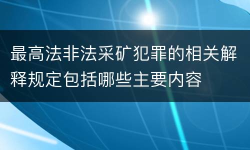 最高法非法采矿犯罪的相关解释规定包括哪些主要内容
