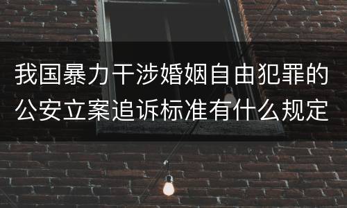 我国暴力干涉婚姻自由犯罪的公安立案追诉标准有什么规定