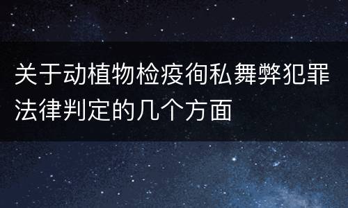 关于动植物检疫徇私舞弊犯罪法律判定的几个方面