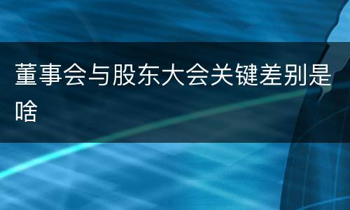 董事会与股东大会关键差别是啥