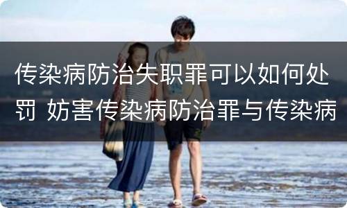 传染病防治失职罪可以如何处罚 妨害传染病防治罪与传染病防治失职罪