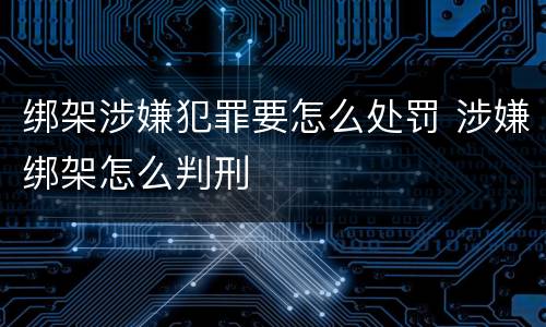 绑架涉嫌犯罪要怎么处罚 涉嫌绑架怎么判刑