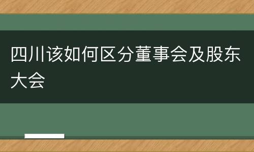 四川该如何区分董事会及股东大会