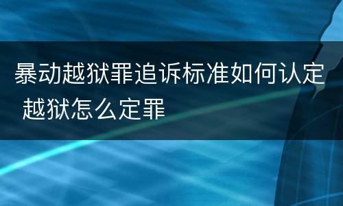 暴动越狱罪追诉标准如何认定 越狱怎么定罪