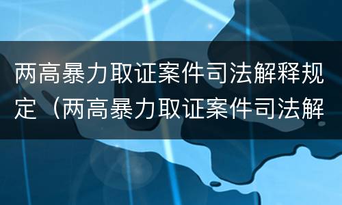 两高暴力取证案件司法解释规定（两高暴力取证案件司法解释规定解读）