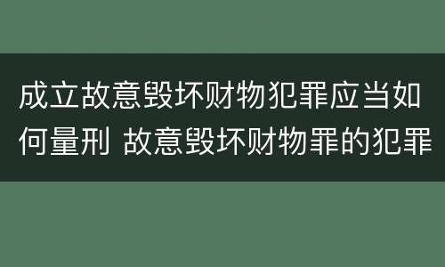 成立故意毁坏财物犯罪应当如何量刑 故意毁坏财物罪的犯罪构成