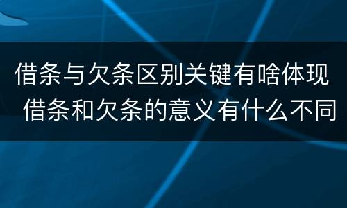 借条与欠条区别关键有啥体现 借条和欠条的意义有什么不同