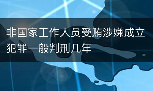 非国家工作人员受贿涉嫌成立犯罪一般判刑几年