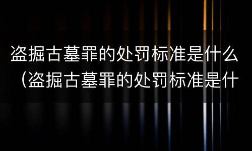 盗掘古墓罪的处罚标准是什么（盗掘古墓罪的处罚标准是什么呢）