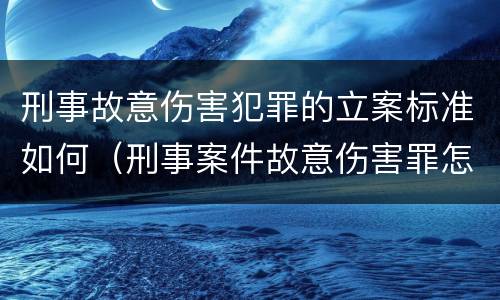 刑事故意伤害犯罪的立案标准如何（刑事案件故意伤害罪怎么判）
