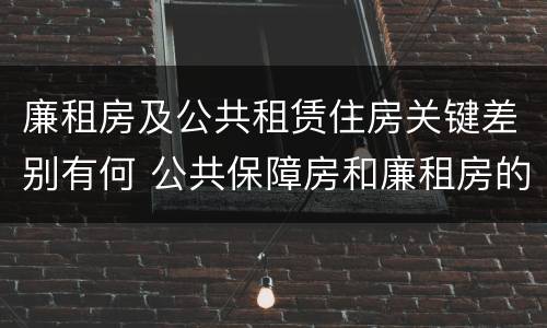 廉租房及公共租赁住房关键差别有何 公共保障房和廉租房的区别