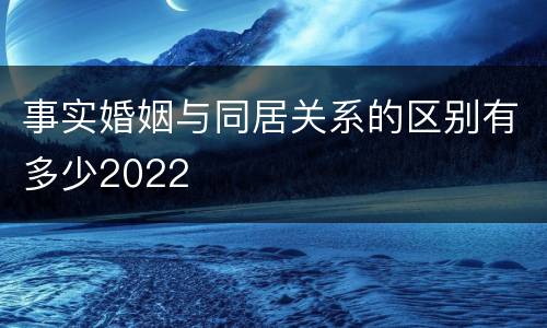 事实婚姻与同居关系的区别有多少2022