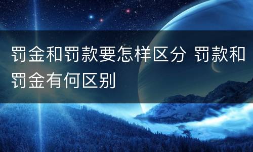 罚金和罚款要怎样区分 罚款和罚金有何区别