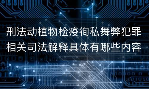 刑法动植物检疫徇私舞弊犯罪相关司法解释具体有哪些内容