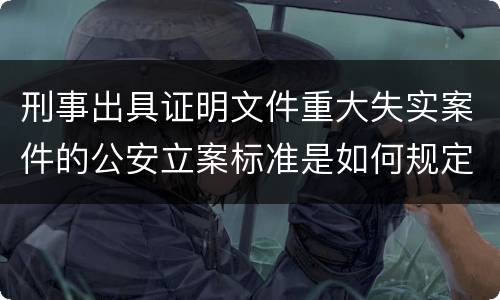 刑事出具证明文件重大失实案件的公安立案标准是如何规定