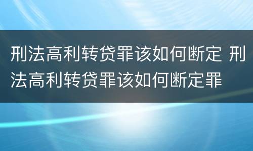 刑法高利转贷罪该如何断定 刑法高利转贷罪该如何断定罪
