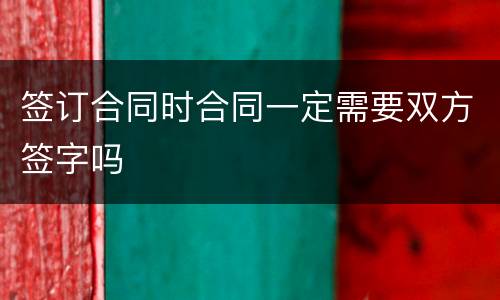 签订合同时合同一定需要双方签字吗