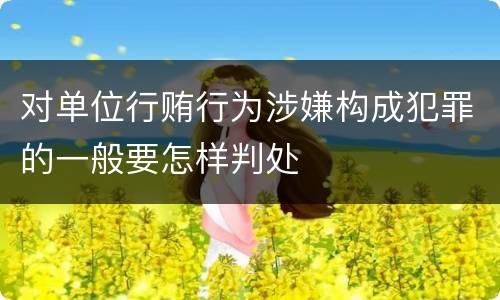 对单位行贿行为涉嫌构成犯罪的一般要怎样判处