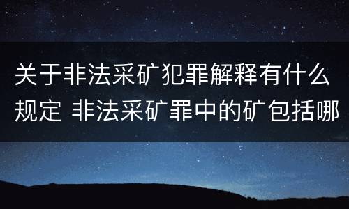 关于非法采矿犯罪解释有什么规定 非法采矿罪中的矿包括哪些