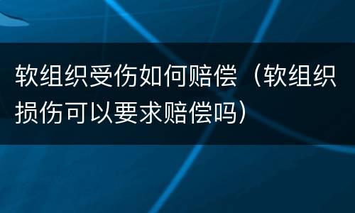 软组织受伤如何赔偿（软组织损伤可以要求赔偿吗）