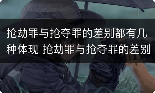抢劫罪与抢夺罪的差别都有几种体现 抢劫罪与抢夺罪的差别都有几种体现形式